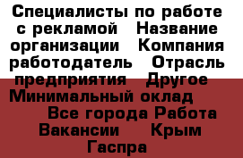 Специалисты по работе с рекламой › Название организации ­ Компания-работодатель › Отрасль предприятия ­ Другое › Минимальный оклад ­ 26 700 - Все города Работа » Вакансии   . Крым,Гаспра